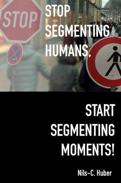 Biuchcover des 2018 bei epubli erschienenen Buches "Stop Segmenting Humans - Start Segmenting Moments".